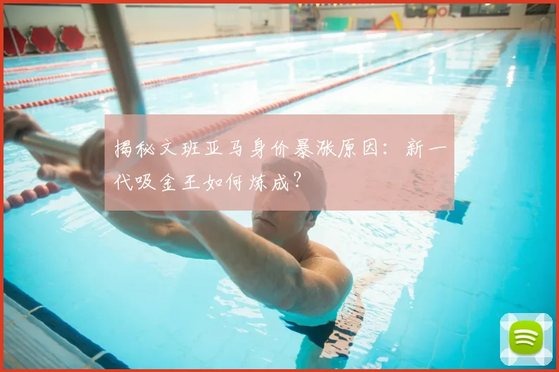 揭秘文班亚马身价暴涨原因:新一代吸金王如何炼成?