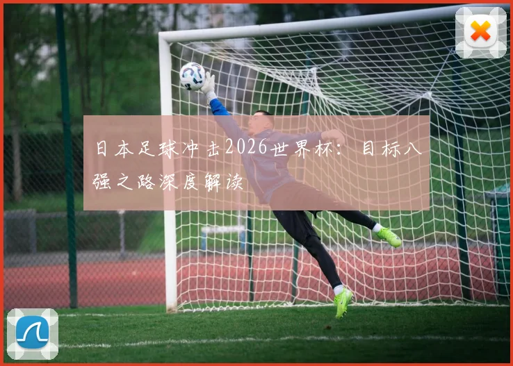 日本足球冲击2026世界杯:目标八强之路深度解读