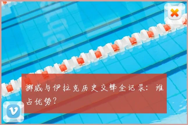挪威与伊拉克历史交锋全记录:谁占优势?