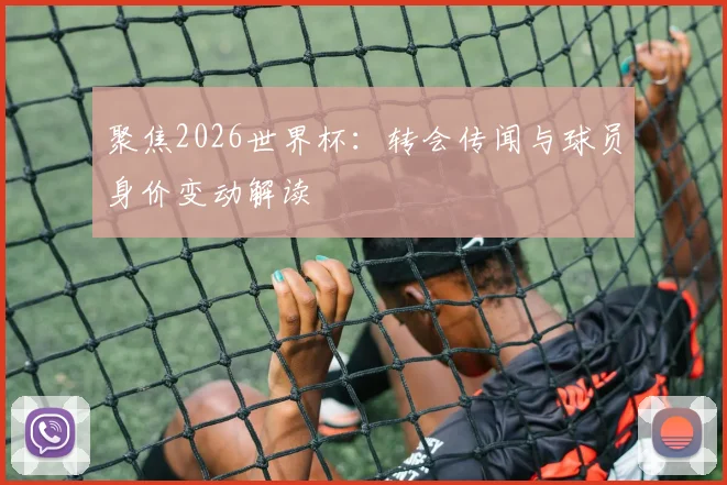 聚焦2026世界杯：转会传闻与球员身价变动解读