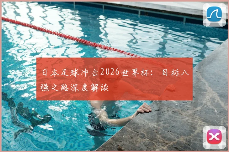 日本足球冲击2026世界杯：目标八强之路深度解读