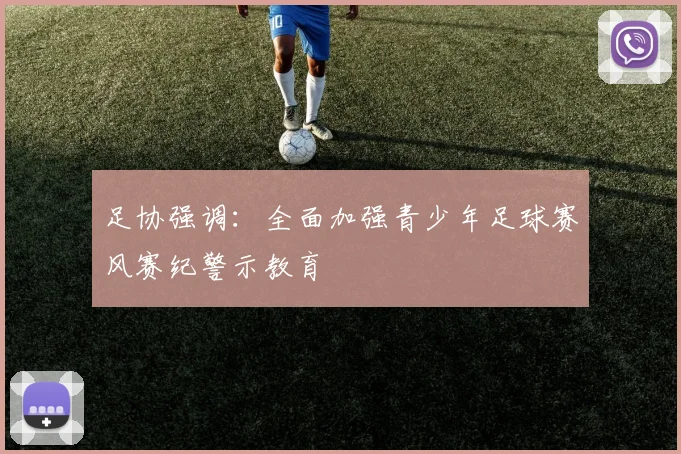 足协强调:全面加强青少年足球赛风赛纪警示教育