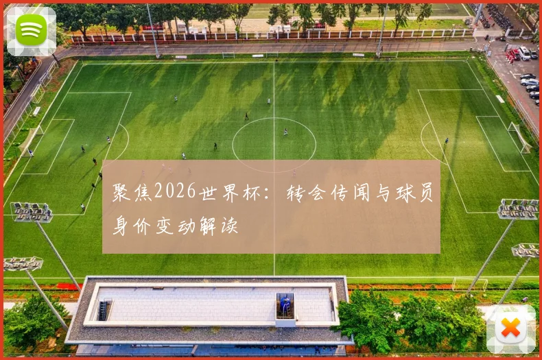 聚焦2026世界杯:转会传闻与球员身价变动解读