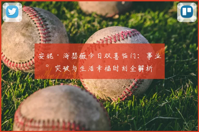 安妮·海瑟薇今日双喜临门：事业新突破与生活幸福时刻全解析