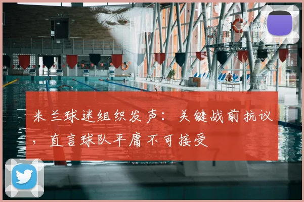 米兰球迷组织发声:关键战前抗议,直言球队平庸不可接受