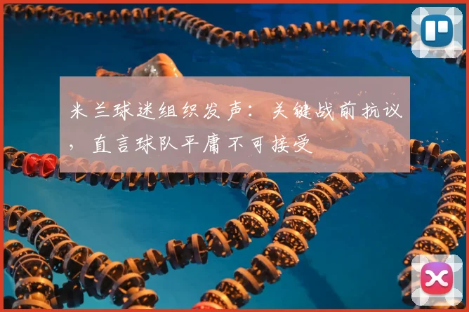 米兰球迷组织发声：关键战前抗议，直言球队平庸不可接受