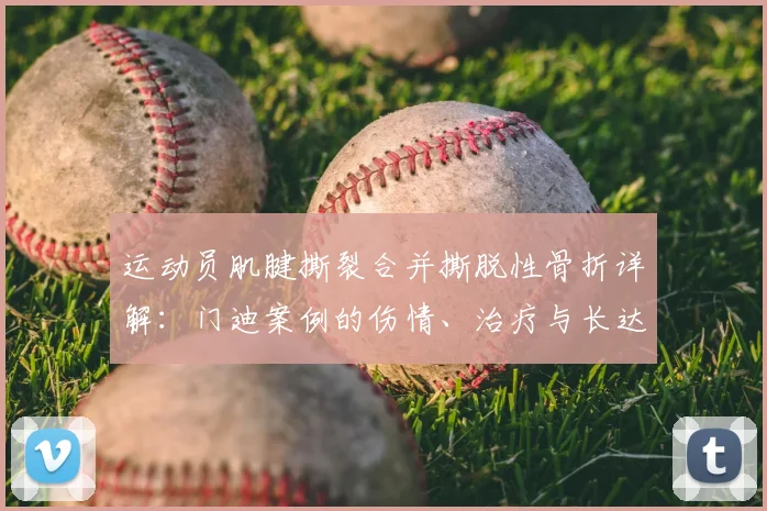 运动员肌腱撕裂合并撕脱性骨折详解:门迪案例的伤情、治疗与长达一年的康复全流程