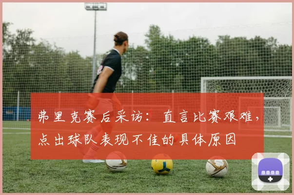 弗里克赛后采访:直言比赛艰难,点出球队表现不佳的具体原因