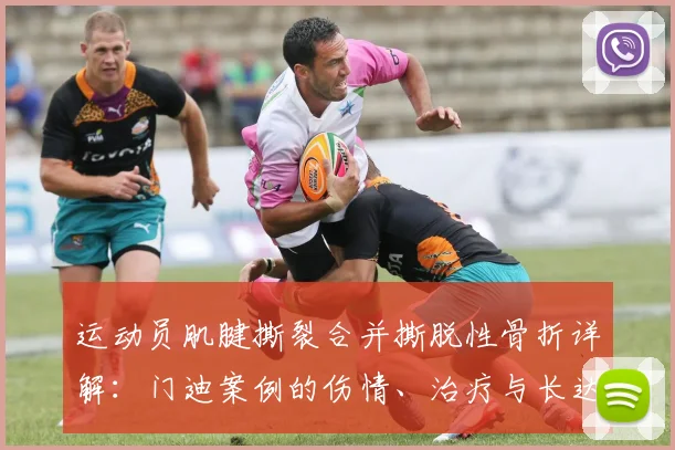 运动员肌腱撕裂合并撕脱性骨折详解：门迪案例的伤情、治疗与长达一年的康复全流程