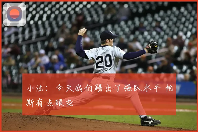 小法:今天我们踢出了强队水平 帕斯有点眼花