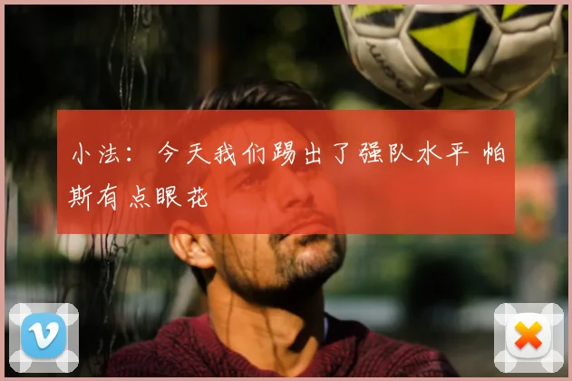 小法：今天我们踢出了强队水平 帕斯有点眼花